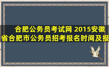 合肥公务员考试网 2015安徽省合肥市公务员招考报名时间及报名网址